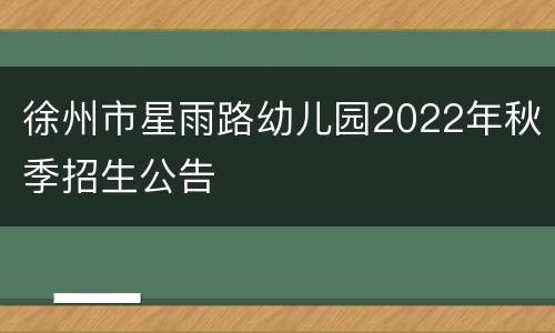 徐州市星雨路幼儿园2022年秋季招生公告