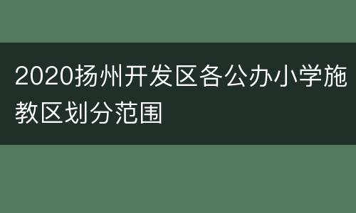 2020扬州开发区各公办小学施教区划分范围