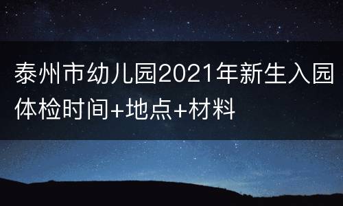 泰州市幼儿园2021年新生入园体检时间+地点+材料