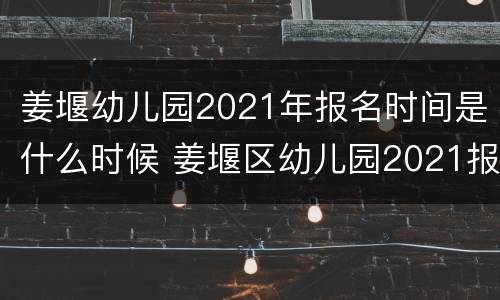 姜堰幼儿园2021年报名时间是什么时候 姜堰区幼儿园2021报名