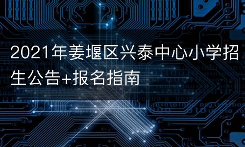 2021年姜堰区兴泰中心小学招生公告+报名指南