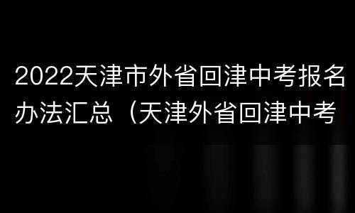 2022天津市外省回津中考报名办法汇总（天津外省回津中考冲刺培训机构）