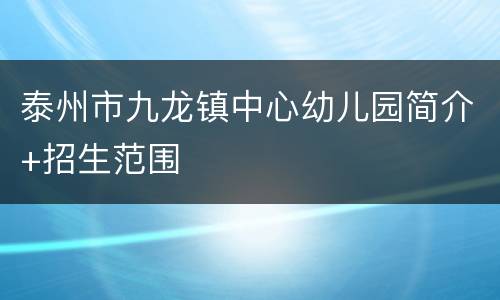 泰州市九龙镇中心幼儿园简介+招生范围