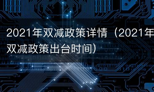 2021年双减政策详情（2021年双减政策出台时间）