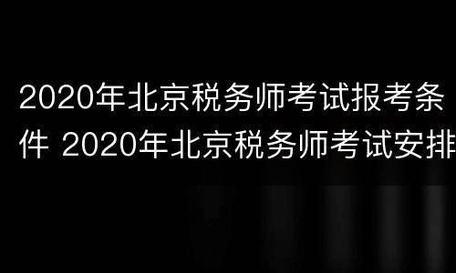 2020年北京税务师考试报考条件 2020年北京税务师考试安排