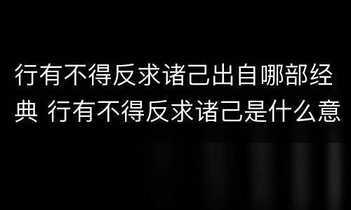 行有不得反求诸己出自哪部经典 行有不得反求诸己是什么意思行有不得反求诸己