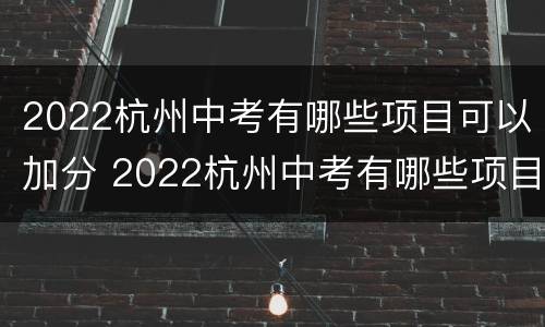 2022杭州中考有哪些项目可以加分 2022杭州中考有哪些项目可以加分的