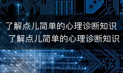 了解点儿简单的心理诊断知识 了解点儿简单的心理诊断知识