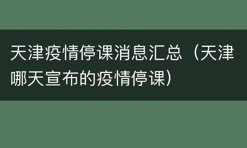 天津疫情停课消息汇总（天津哪天宣布的疫情停课）