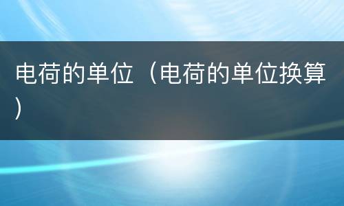 电荷的单位（电荷的单位换算）