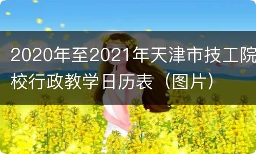 2020年至2021年天津市技工院校行政教学日历表（图片）