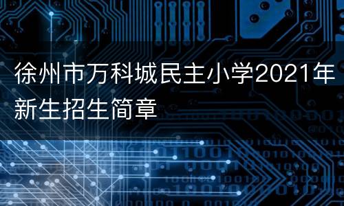 徐州市万科城民主小学2021年新生招生简章