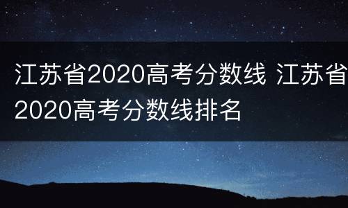 江苏省2020高考分数线 江苏省2020高考分数线排名