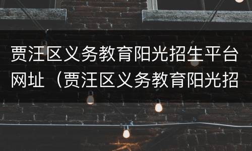 贾汪区义务教育阳光招生平台网址（贾汪区义务教育阳光招生平台网址是多少）