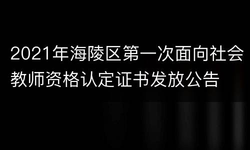 2021年海陵区第一次面向社会教师资格认定证书发放公告