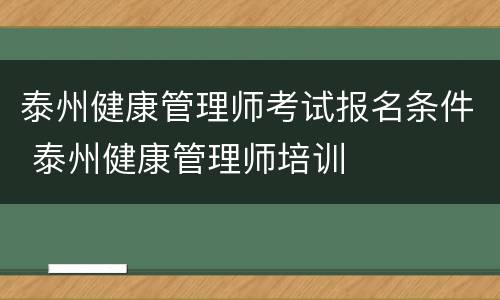 泰州健康管理师考试报名条件 泰州健康管理师培训