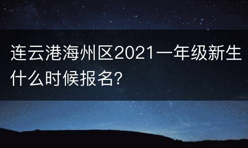 连云港海州区2021一年级新生什么时候报名？