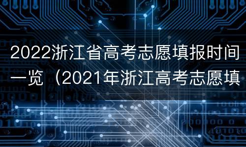 2022浙江省高考志愿填报时间一览（2021年浙江高考志愿填报时间及填报指南）