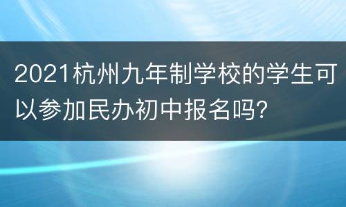 2021杭州九年制学校的学生可以参加民办初中报名吗？