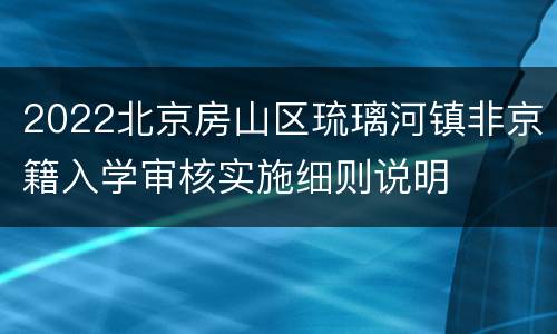 2022北京房山区琉璃河镇非京籍入学审核实施细则说明