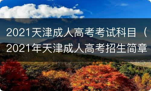 2021天津成人高考考试科目（2021年天津成人高考招生简章）