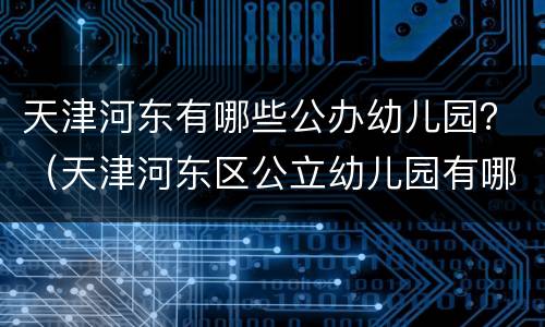 天津河东有哪些公办幼儿园？（天津河东区公立幼儿园有哪些）