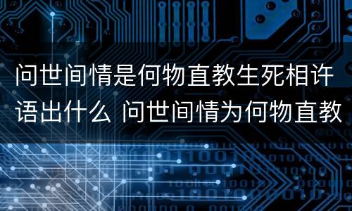 问世间情是何物直教生死相许语出什么 问世间情为何物直教人生死相许是什么意思