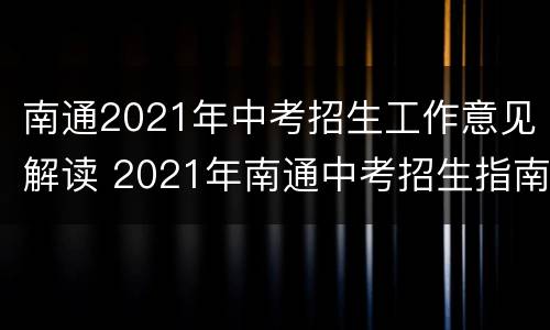 南通2021年中考招生工作意见解读 2021年南通中考招生指南