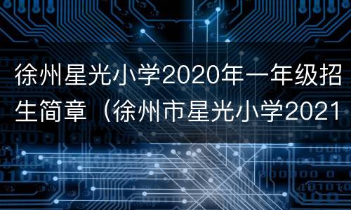 徐州星光小学2020年一年级招生简章（徐州市星光小学2021招生）