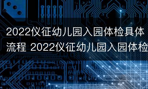 2022仪征幼儿园入园体检具体流程 2022仪征幼儿园入园体检具体流程表