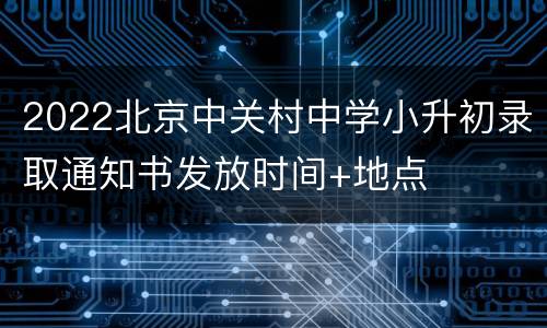 2022北京中关村中学小升初录取通知书发放时间+地点