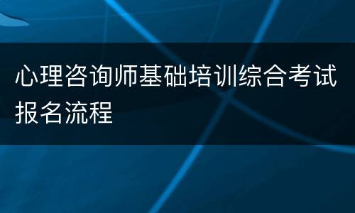 心理咨询师基础培训综合考试报名流程