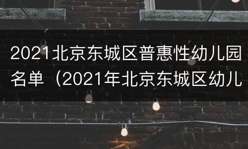 2021北京东城区普惠性幼儿园名单（2021年北京东城区幼儿园报名）