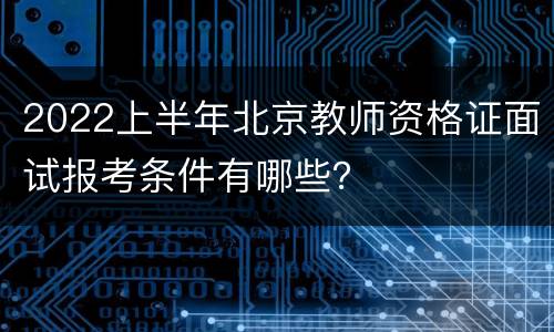 2022上半年北京教师资格证面试报考条件有哪些？