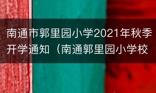 南通市郭里园小学2021年秋季开学通知（南通郭里园小学校长）