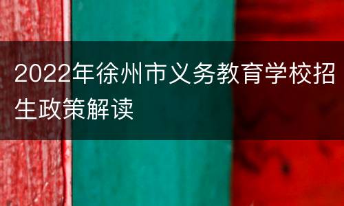 2022年徐州市义务教育学校招生政策解读