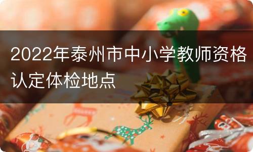 2022年泰州市中小学教师资格认定体检地点