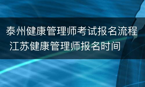 泰州健康管理师考试报名流程 江苏健康管理师报名时间