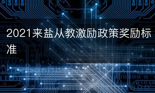 2021来盐从教激励政策奖励标准