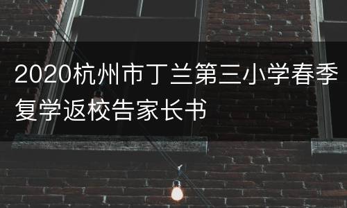 2020杭州市丁兰第三小学春季复学返校告家长书