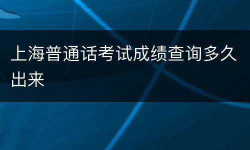 上海普通话考试成绩查询多久出来