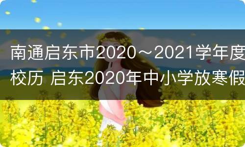 南通启东市2020～2021学年度校历 启东2020年中小学放寒假时间