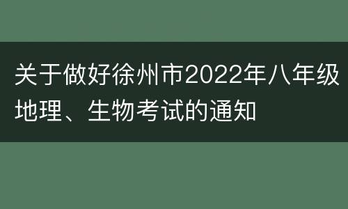 关于做好徐州市2022年八年级地理、生物考试的通知