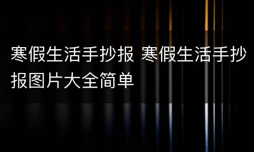 寒假生活手抄报 寒假生活手抄报图片大全简单