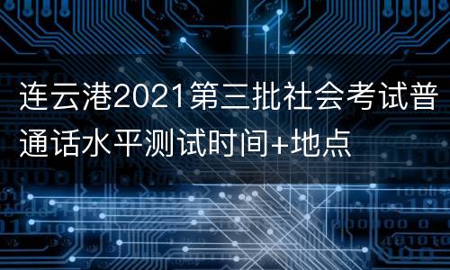 连云港2021第三批社会考试普通话水平测试时间+地点