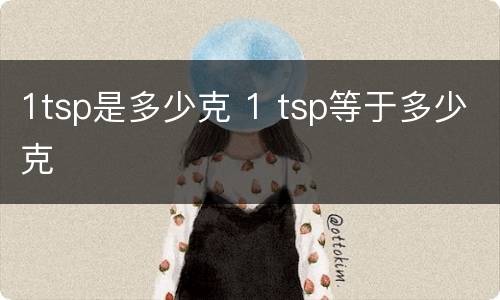 1tsp是多少克 1 tsp等于多少克