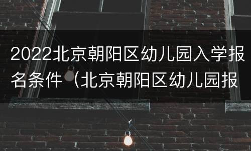 2022北京朝阳区幼儿园入学报名条件（北京朝阳区幼儿园报名系统2020）