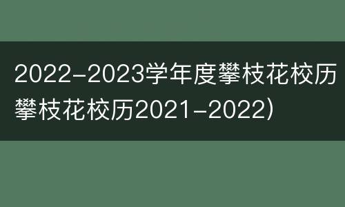 2022-2023学年度攀枝花校历（攀枝花校历2021-2022）