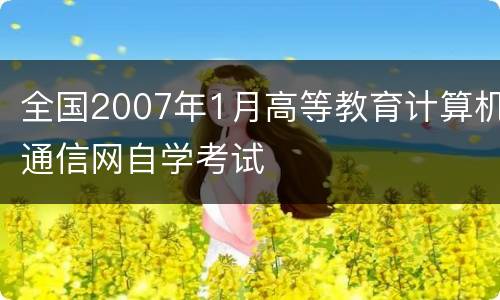 全国2007年1月高等教育计算机通信网自学考试