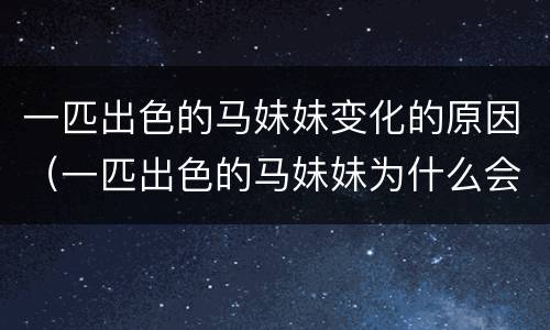 一匹出色的马妹妹变化的原因（一匹出色的马妹妹为什么会有变化）